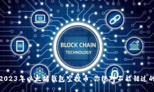 揭秘：2023年以太坊钱包空投币，你绝对不能错过的机会！