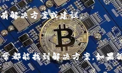 如果您在使用Tokenim闪兑时遇到问题，以下是一些常见的解决方案和建议，供您参考：

### 可能的解决方案

1. 检查网络连接
确保您的网络连接是稳定的。有时，网络不稳定可能会导致应用无法正常工作。

2. 更新应用程序
检查您是否使用的是最新版本的Tokenim应用程序。如果不是，请前往应用商店进行更新，确保您获取了最新的功能和修复。

3. 清除缓存和数据
在设置中找到Tokenim应用，清除其缓存和数据。这可能有助于解决临时性的问题。

4. 核实交易信息
确保您输入的交易信息（如钱包地址、交易数量等）是正确的。一些简单的输入错误可能会导致交易失败。

5. 联系客服支持
如果以上步骤都无法解决问题，建议您联系Tokenim的客服支持。他们能够提供更专业的帮助，并且可以深入了解您遇到的问题。

### 额外建议

6. 查看官方公告
有时，平台会进行维护或出现技术问题，建议查看Tokenim的官网或官方社交媒体以获取最新公告。

7. 参考社区讨论
加入相关的加密货币讨论社区，看看其他用户是否也遇到类似问题，他们可能有解决方案或建议。

### 总结

使用Tokenim闪兑时如果遇到问题，不必过于惊慌，按照上述步骤逐一排查，通常都能找到解决方案。如果仍有困难，耐心等待客服回复，保持警惕以防骗局。希望您的问题能够尽快解决！