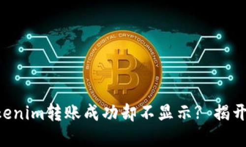 为何你的Tokenim转账成功却不显示? 揭开背后的谜团!
