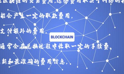 Tokenim 是一个多功能的数字货币钱包，主要用于存储、管理和交易各种加密货币。关于 Tokenim 的收费情况，通常情况下，这类钱包服务可能会在以下几个方面收取费用：

1. **交易费用**：一般来说，在进行加密货币的交易时，都会涉及区块链的交易费用。这些费用取决于网络的拥堵情况，并不由钱包本身决定。

2. **取款费用**：如果你将加密货币提取到其他钱包或平台，可能会产生一定的取款费用。

3. **服务使用费**：某些功能如快速交易或高级服务，可能需要支付额外的费用。

4. **货币兑换手续费**：如果钱包提供了内置的货币兑换功能，通常会在兑换过程中收取一定的手续费。

建议你前往 Tokenim 的官方网站或其相关的帮助页面，获取最新和最准确的费用信息。