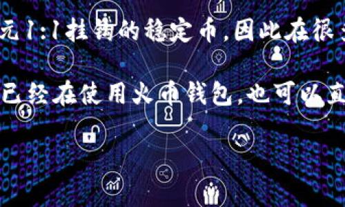 火币钱包是一个多币种的数字资产钱包，通常支持包括USDT（泰达币）在内的多种加密货币。USDT是与美元1:1挂钩的稳定币，因此在很多加密交易平台和钱包中都能找到它的身影。

要确认火币钱包是否支持USDT，您可以访问火币官方的网站或应用程序，查看其支持的币种列表。如果您已经在使用火币钱包，也可以直接在钱包界面中查看是否能找到USDT。如果出现任何问题，建议联系火币的客服或查阅相关的帮助文档。

如果您需要了解更多有关火币钱包或USDT的信息，请告诉我。