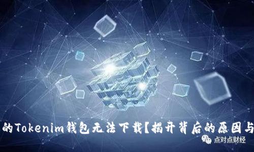为什么你的Tokenim钱包无法下载？揭开背后的原因与解决方案