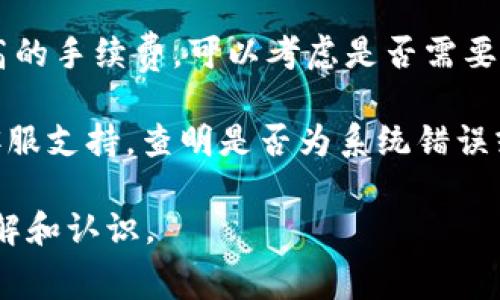 在使用加密货币钱包进行转账时，手续费问题是一个重要的考量点。Tokenim钱包如果出现转出手续费高达300块的情况，可能涉及多个因素，包括网络拥堵、转账金额、币种特性等。

如果对此情况感到疑虑或不解，以下是一些可以考虑的解决方案和建议：

1. **确认手续费结构**：不同的钱包和交易平台有不同的手续费结构，建议查看Tokenim钱包的官方说明，确认手续费的计算方式。

2. **检查网络状况**：在网络拥堵时，转账的手续费通常会增加。你可以通过去相关区块链浏览器查看当前交易的拥堵情况，了解是否是因为网络原因导致的高费用。

3. **考虑转账时间**：有时，在非高峰时段进行转账可以降低手续费。可以尝试在不同的时间段进行转账，观察手续费的变化。

4. **转账金额影响**：一些钱包在转账金额较小的情况下，会收取相对较高的手续费，可以考虑是否需要转账如此大的金额。

5. **联系支持服务**：如果对手续费仍有疑问，建议联系Tokenim钱包的客服支持，查明是否为系统错误或其他因素导致的高收费。

这样可以帮助你更好地控制加密货币的转账费用，同时增强对手续费的理解和认识。