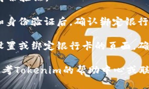 在使用Tokenim进行绑卡操作时，您可以根据以下步骤进行：

1. **注册账户**：如果还没有Tokenim账户，您需要先注册一个账户并进行实名认证。

2. **登录账户**：使用您的账户信息登录Tokenim平台。

3. **进入绑定银行卡页面**：
   - 在平台的主界面，通常会有“充值”、“提现”或“账户设置”等选项。
   - 找到“绑定银行卡”或类似的选项，点击进入。

4. **填写银行卡信息**：
   - 按照系统提示，输入您的银行卡号、银行名称、开户行、以及其他相关信息。
   - 确保您输入的信息准确无误，以避免后续的交易问题。

5. **验证身份**：
   - 系统可能会要求发送验证码到您的手机或电子邮件，以验证您的身份。
   - 输入收到的验证码以完成身份验证。

6. **确认绑定**：完成信息输入和身份验证后，确认绑定银行卡的操作。

7. **检查绑定状态**：返回账户设置或绑定银行卡的页面，确认您的银行卡是否已经成功绑定。

如果在过程中遇到任何问题，请参考Tokenim的帮助中心或联系客服获取更多支持。