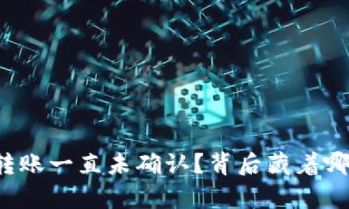 比特币钱包转账一直未确认？背后藏着哪些神秘真相？