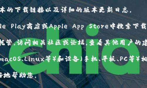 关于“tokenim”的下载版本，首先需要确认您所指的具体软件或应用，因为“tokenim”在不同的上下文中可能指代不同的工具或平台。以下是一些可能的步骤，帮助您找到合适的版本：

1. **官方网站**：访问tokenim的官方网站，通常网站会提供最新版本的下载链接以及详细的版本更新日志。

2. **应用商店**：如果tokenim是一个移动应用程序，您可以在Google Play商店或Apple App Store中搜索下载。

3. **社区与论坛**：一些开源项目或工具可能会在Github等平台上托管。访问相关社区或论坛，查看其他用户的建议和下载链接。

4. **需求匹配**：在下载之前，确保找到与您的操作系统（Windows、macOS、Linux等）和设备（手机、平板、PC等）相匹配的版本。

如需更具体的建议，请提供更多关于“tokenim”的背景信息，以便更好地帮助您。