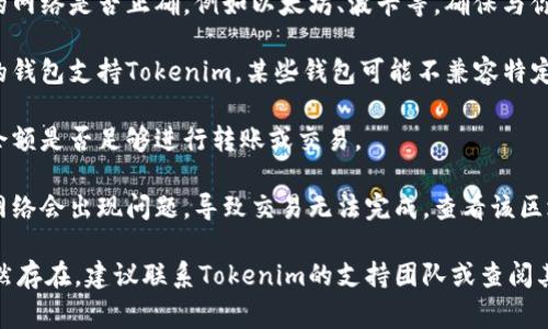 很抱歉，你遇到问题了。请确认以下几点，以确保你的钱包地址能正常使用：

1. **地址格式**: 确保你的钱包地址是正确格式，符合特定区块链的要求（例如，包含字母和数字，且长度合适）。

2. **网络确认**: 检查你所连接的网络是否正确，例如以太坊、波卡等，确保与你想要进行交易的区块链相匹配。

3. **钱包兼容性**: 确保你使用的钱包支持Tokenim，某些钱包可能不兼容特定代币。

4. **余额确认**: 检查你的钱包余额是否足够进行转账或交易。

5. **网络状态**: 有时候区块链网络会出现问题，导致交易无法完成，查看该区块链的状态。

如果你以上的检查都做了，问题依然存在，建议联系Tokenim的支持团队或查阅其官网的帮助文档以获取更多帮助。
