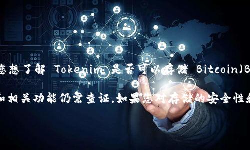 Tokenim 作为一个加密资产管理平台，主要用于存储和管理各种加密货币。如果您想了解 Tokenim 是否可以存储 Bitcoin（BTC），您需要查看 Tokenim 的官方文档或支持页面，以确保他们支持 BTC 存储。

通常情况下，这类平台会支持主流的加密货币，包括 Bitcoin，但具体支持的币种和相关功能仍需查证。如果您对存储的安全性和平台的功能有疑虑，建议您选择主流且信誉良好的钱包或交易所来存储 BTC。

如果您有其他问题，欢迎继续询问！