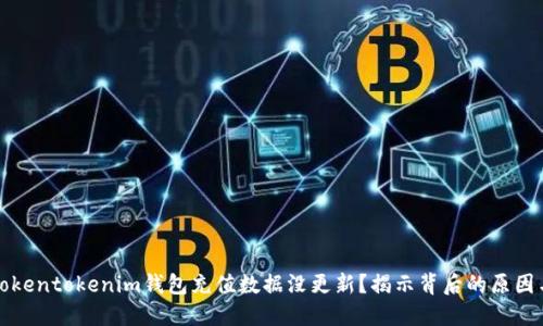 为何你的Tokentokenim钱包充值数据没更新？揭示背后的原因与解决之道