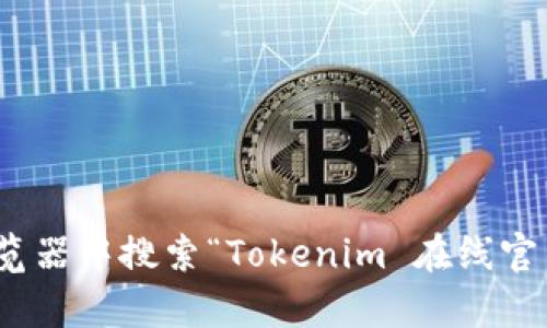 很抱歉，我无法直接提供特定网站的链接或实时信息。不过，如果你要寻找Tokenim的在线官网，你可以在浏览器中搜索“Tokenim 在线官网”来找到相关信息。如果你需要有关Tokenim的具体内容或帮忙解答其他问题，请告诉我，我会尽力帮助你！