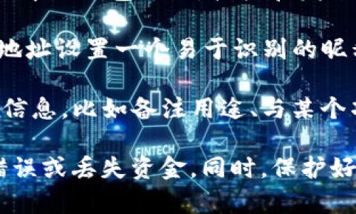 在填写 TokenIM 地址本时，通常需要提供以下几项信息：

1. **钱包地址（Wallet Address）**：这是您在 TokenIM 中的钱包地址，接收和发送加密货币时需要使用这个地址。

2. **昵称或标签（Nickname/Label）**：为您添加的每个地址设置一个易于识别的昵称，以便您可以快速识别这个地址的用途或对应的联系人。

3. **备注（Notes）**：可以填写一些关于这个地址的额外信息，比如备注用途、与某个项目的关联等，但这项通常是可选的。

填写地址本时，需要确保钱包地址的正确性，以避免发送错误或丢失资金。同时，保护好您的地址本信息，不要泄露给不可靠的来源。