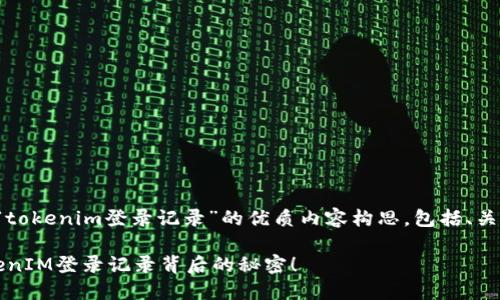这里是一个关于“tokenim登录记录”的优质内容构思，包括、关键词和内容大纲。

你是否知道？TokenIM登录记录背后的秘密！