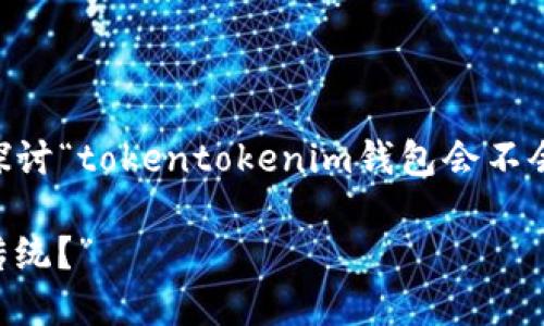 对于你的问题，我来提供一个框架和内容建议，帮助你深入探讨“tokentokenim钱包会不会”的主题。首先，我们来设计一个友好的、关键词及内容大纲。

“TokenTokenim钱包：未来数字资产管理的新宠，能否打破传统？”