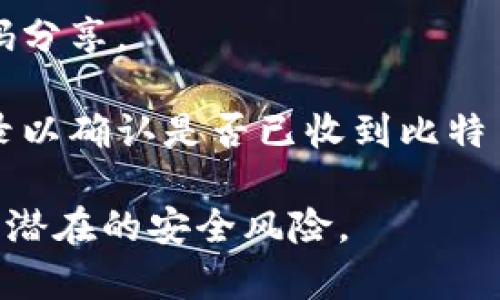 是的，im钱包（如某些类型的数字货币钱包）是可以接收比特币的。不过，具体的功能取决于您使用的具体钱包应用，您需要确保该钱包支持比特币的接收和存储功能。

以下是一些常见的操作步骤，以确保您能顺利接收比特币：

1. **创建或打开钱包**：如果您还没有钱包，您需要下载并安装支持比特币的钱包应用。

2. **找到接收地址**：打开钱包应用后，通常会有“接收”或“收款”的选项。点击后，钱包会生成一个比特币地址（通常是以“1”或“3”开头的字符串）。

3. **分享地址**：将生成的比特币地址分享给发送方，或者通过二维码分享。

4. **确认交易**：等待发送方完成转账，您可以在钱包中查看交易记录以确认是否已收到比特币。

请确保您使用的是信誉良好的钱包，并对其安全性有足够的了解，避免潜在的安全风险。