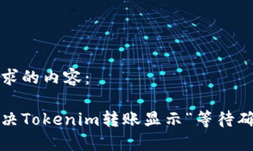 下面是您请求的内容：

如何快速解决Tokenim转账显示“等待确认”的问题？