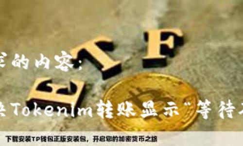 下面是您请求的内容：

如何快速解决Tokenim转账显示“等待确认”的问题？