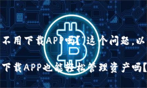 关于“Tokenim钱包可以不用下载APP吗？”这个问题，以下是相关的内容和解答。

### Tokenim钱包：不下载APP也能轻松管理资产吗？