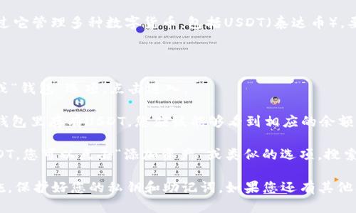 TP钱包（TP Wallet）是一种加密货币钱包，用户可以通过它管理多种数字货币，包括USDT（泰达币）。要检查TP钱包中是否有USDT，您可以按照以下步骤操作：

1. **打开TP钱包**：在您的手机上打开TP钱包应用。

2. **查看资产**：在主界面，您通常会看到一个“资产”或“钱包”选项，点击进入。

3. **查找USDT**：在资产列表中，查找USDT。如果您的钱包里存有USDT，您应该能够看到相应的余额和交易记录。

4. **添加USDT**（如未显示）：如果资产列表中没有USDT，您可以点击“添加资产”或类似的选项，搜索USDT，并将其添加到您的资产列表中。

请注意，确保您的TP钱包是最新版本，并且遵循安全措施，保护好您的私钥和助记词。如果您还有其他问题，欢迎继续提问！