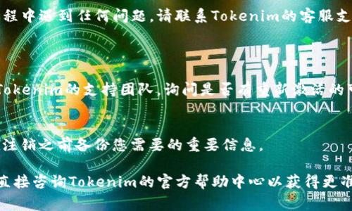 注销或删除一个特定的Tokenim账户通常涉及几个步骤，以下是一个一般性的指导过程，虽然具体步骤可能因平台而异：

### 如何注销Tokenim账户

步骤1：准备必要的信息
在开始注销您的Tokenim账户之前，确保您已经准备好所有必要的信息。这可能包括您的账户邮箱、密码，甚至是您在账户上进行的任何交易记录。

步骤2：访问官方网站
首先，访问Tokenim的官方网站，并登录到您的账户。如果您忘记密码，可以使用“忘记密码”选项来重置您的密码。

步骤3：查找注销选项
登录后，导航到账户设置或个人资料部分。在这里，您应该能找到“注销账户”、“删除账户”或“关闭账户”的选项。这通常在“安全设置”或“隐私”标签下。

步骤4：遵循指示进行注销
点击注销账户的选项后，系统可能会要求您填写一些表单或确认身份。请根据提示完成注销流程，确保阅读所有相关信息，因为某些情况下，一旦注销将无法恢复账户。

步骤5：确认注销
一旦您提交了注销申请，Tokenim可能会发送一封确认邮件到您的注册邮箱。请查收邮件并按照指示确认注销请求。

注意事项
在注销账户之前，请确保您已经处理好所有未完成的交易或待处理的优惠，以免造成损失。此外，注销账户通常是不可逆的，因此在确认之前请三思而后行。

### 结论
完成注销
通过以上步骤，您应该成功注销您的Tokenim账户。如果在过程中遇到任何问题，请联系Tokenim的客服支持获取更多帮助。

### 其他相关问题
我可以重新激活我的账户吗？
大多数情况下，注销账户是不可逆的。但是，您可以直接联系Tokenim的支持团队，询问是否有重新激活的可能性。

注销账户会影响我的交易记录吗？
是的，注销账户后，您的交易记录将无法访问。因此，请确保在注销之前备份您需要的重要信息。

如果您在如何注销Tokenim账户方面还有更多疑问，您可以直接咨询Tokenim的官方帮助中心以获得更准确的信息。