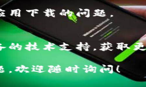 很抱歉，无法直接提供关于“tokenim”的相关下载信息或解决方案。然而，我可以给你一些常见的手机下载问题及其解决办法，你可以尝试以下方法：

### 常见手机下载问题及解决办法

1. 检查网络连接
确保你的手机连接到稳定的Wi-Fi网络或拥有足够的数据流量。有时候，网络不稳定会导致下载失败。

2. 确认存储空间
检查你的手机存储空间是否充足。如果存储空间不足，可以尝试删除一些不必要的应用或文件，以释放空间。

3. 更新操作系统
确保你的手机操作系统是最新版本。系统更新有时候会修复下载过程中可能出现的问题。

4. 检查应用商店设置
如果你使用的是Android手机，确保Google Play商店没有受到任何限制。如果是iPhone，确保App Store没有设置限制，且已登录你的Apple ID。

5. 重新启动手机
简单的重启手机可以解决很多技术问题，尝试重启你的手机，然后再次尝试下载。

6. 尝试其他应用商店
如果在官方应用商店中无法下载，可以尝试其他第三方应用商店，但请确保这些商店是安全可靠的。

7. 清除缓存和数据
在应用商店的设置中清除缓存和数据，有时候这可以解决具体应用下载的问题。

8. 联系客服
如果以上步骤都无法解决问题，可以尝试联系应用的客服或设备的技术支持，获取更具体的帮助。

希望这些建议能帮助你解决下载问题。如果你有其他具体的问题，欢迎随时询问！