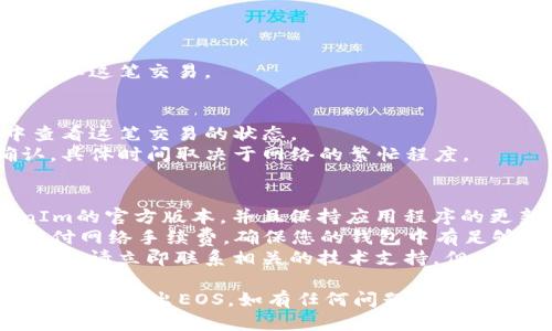 要将EOS从TokenIm钱包转出，您可以按照以下步骤进行操作：

### 步骤一：打开TokenIm钱包
1. 如果尚未安装TokenIm应用程序，请首先在手机上下载并安装。
2. 启动TokenIm应用，输入您的密码以解锁钱包。

### 步骤二：选择EOS
1. 在主界面，您将看到钱包中的资产。找到并点击“EOS”资产。
2. 确保您的EOS余额足够进行转账，并且您已经收集了足够的网络手续费。

### 步骤三：发起转账
1. 点击“发送”或“转账”按钮。
2. 输入您要转出的EOS数量和接收方的EOS钱包地址。确保地址无误，因为区块链交易一旦发出无法撤回。

### 步骤四：确认交易
1. 核对所有信息，包括接收地址和数量。
2. 如果信息无误，点击“确认”。
3. 输入您的密码或进行指纹验证，以确认这笔交易。

### 步骤五：查看交易记录
1. 完成转账后，您可以在交易记录中查看这笔交易的状态。
2. 该交易通常会在几分钟内得到确认，具体时间取决于网络的繁忙程度。

### 补充说明
- **安全性**：确保您使用的是TokenIm的官方版本，并且保持应用程序的更新，以避免潜在的安全风险。
- **网络费**：请注意，转账EOS需要支付网络手续费，确保您的钱包中有足够的其他代币来完成这一操作。
- **救援措施**：如果您输入错误的地址，请立即联系相关的技术支持，但在大多数情况下，区块链交易是不可逆的。

这些步骤可以帮助您从TokenIm钱包中成功转出EOS。如有任何问题，请参考TokenIm的官方指南或联系其客服。