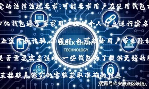TokentokenIM钱包是否需要实名认证，这通常取决于该钱包的设计和相关法律法规的要求。以下是一些主要因素，你可以考虑：

1. **监管要求**：一些国家或地区对数字钱包及交易所有特定的法律法规要求，可能要求用户在使用钱包前进行实名认证，以防止洗钱和其他非法活动。

2. **钱包类型**：不同类型的钱包具有不同的功能。比如，中心化钱包通常要求用户提供个人信息进行实名认证，而去中心化钱包则通常相对匿名，可能不需要实名验证。

3. **功能与安全**：实名认证可以增加用户账户的安全性，防止盗用和诈骗。但同时，也可能给用户带来隐私方面的顾虑。

4. **平台政策**：不同钱包的运营方会根据自身的政策决定是否需要实名注册，一些钱包为了提供更好的服务或者合规性，可能会要求用户进行实名认证。

具体情况可以查看TokentokenIM钱包官方的相关说明，或者直接联系他们的客服获取准确的信息。