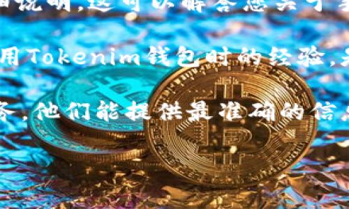 关于Tokenim钱包的下载和使用，通常来说，很多加密货币钱包在注册时需要手机号码以增强安全性和账户的恢复能力。然而，具体要求可能因不同钱包而异。

如果您在使用Tokenim钱包下载时发现不需要手机号码，这可能意味着该钱包在设计上提供了更多的匿名性或隐私保护。不同的钱包也会有不同的功能和安全策略。

为了更详细地帮助你，以下是一些建议的步骤：

1. **访问官网**：确保您从Tokenim的官方网站下载钱包应用，这样可以避免安全隐患。

2. **查看用户手册**：官网通常会有关于如何创建账户和使用的详细说明，这可以解答您关于手机号码是否必需的问题。

3. **社区和论坛**：查看相关的用户社区或论坛，看看其他用户在使用Tokenim钱包时的经验，是否需要手机号码来完成注册。

4. **支持服务**：如果还有疑问，尝试联系Tokenim的客服或支持服务，他们能提供最准确的信息。

总之，请务必谨慎操作，并确保保护好个人信息与资金安全。
