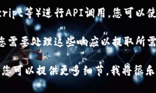 关于tokenim的API，您可以通过以下几个步骤来查看和使用它：

1. **注册和获取API密钥**：通常，您需要在Tokenim官网进行注册，并申请API访问权限以获取API密钥。

2. **查看文档**：Tokenim通常会提供详细的API文档。这些文档会详细说明如何调用API，包括又什么请求方法（如GET、POST）和必须的参数。

3. **进行API调用**：使用编程语言（如Python、JavaScript等）进行API调用，您可以使用HTTP请求库（如Axios、Requests）来与API交互。

4. **处理响应**：大多数API会返回JSON格式的数据，您需要处理这些响应以提取所需的信息。

如果您对Tokenim API有具体的应用场景或功能需求，您可以提供更多细节，我将很乐意为您提供更深入的帮助和代码示例。