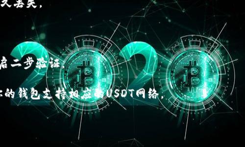 关于“d网USDT可以转到钱包吗”的问题，以下是一些相关的信息。

首先，d网（通常指的是某些加密货币交易平台）是一个数字货币交易所，用户在其中买卖各种加密货币，包括USDT（Tether）。USDT是一种以美元为基础的稳定币，旨在保持其价值稳定，以便用户可以更方便地进行交易和转账。

### 可以将USDT转到钱包吗？

是的，通常情况下，你可以将d网中的USDT转到外部的钱包。大多数交易所都允许用户将其账户内的资产（如USDT）转移到自己的数字钱包中。不过，具体步骤可能因平台而异，以下是一个一般步骤的概述：

1. **登录你的d网账户**：首先，确保你已经登录到d网账户。

2. **找到提币选项**：在你的账户界面中，寻找“提现”或“提币”选项，通常可以在资产管理或钱包管理中找到。

3. **选择USDT**：在提币界面，选择你想要提取的货币，这里选择USDT。

4. **输入钱包地址**：复制并粘贴你个人钱包的USDT地址，确保地址准确无误，因为是不可逆的交易，一旦发送错误无法恢复。

5. **输入转账金额**：选择你要转移的USDT数量。

6. **确认提现**：检查所有输入的信息，并根据需要进行身份验证。

7. **完成交易**：确认后，交易会被处理，USDT将发送到你指定的钱包地址。

### 注意事项：

- **确认地址**：确保你复制和粘贴的地址是正确的。任何错误的地址都可能导致资金永久丢失。
  
- **网络手续费**：转账时会收取网络手续费，实际到账的USDT数量会因此有所减少。

- **安全第一**：在进行任何加密货币转账之前，请确保你的设备安全，使用强密码，并开启二步验证。

- **了解网络**：不同平台可能使用不同的区块链网络（如Ethereum、Tron等），请确认你的钱包支持相应的USDT网络。

希望这些信息能帮到你。如果还有其他具体问题，欢迎继续询问！