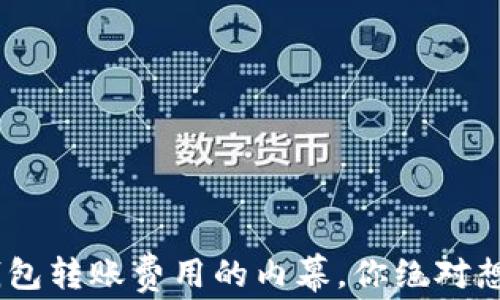 
了解Matic钱包转账费用的内幕，你绝对想不到的真相！