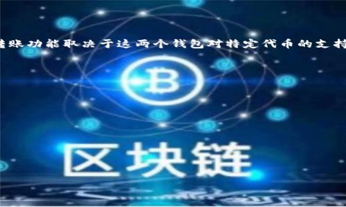 TokenIM 是一种加密货币钱包，而 TP 钱包（通常指的是某种支持代币和加密资产的数字钱包）也可以支持多种加密货币，具体的转账功能取决于这两个钱包对特定代币的支持情况。如果 TokenIM 支持将某种特定的加密货币或代币转账到 TP 钱包，并且 TP 钱包能够接收这种代币，那么就可以进行转账。

要确认是否可以将 TokenIM 的币转到 TP 钱包，你可以采取以下步骤：

1. **确认代币支持**：首先检查 TokenIM 和 TP 钱包都支持的代币列表，确保你要转账的币种在两个钱包中都是被支持的。

2. **获取钱包地址**：在 TP 钱包中找到你的接收地址，这是进行转账的必要信息。

3. **发起转账**：在 TokenIM 中使用该接收地址发起转账。

4. **确认交易**：确认付款后，检查 TP 钱包以确保币已经到账。

如果你对这些步骤有疑问，建议查阅各自钱包的官方文档或客服支持以获取准确的信息。