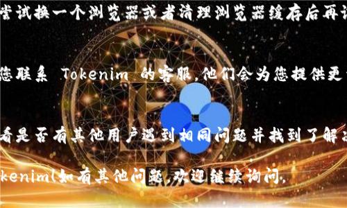 如果您在注册 Tokenim 时遇到问题，以下是一些可能的解决方案和步骤，您可以尝试解决您的注册问题：

### 1. 检查网络连接
确保您的互联网连接正常。如果网络不稳定，可能会导致注册失败。

### 2. 确认信息填写
请仔细检查您填写的信息，例如电子邮件地址、密码等是否符合要求。有时候，密码需要包含特定的字符或长度。

### 3. 检查邮箱
有时注册后会发送确认邮件到您的邮箱。请确保您检查了垃圾邮件文件夹，如果没有收到，请再尝试获取一次确认邮件。

### 4. 尝试不同的浏览器
如果您使用的浏览器出现问题，可以尝试换一个浏览器或者清理浏览器缓存后再试。

### 5. 联系客服
如果以上步骤都无法解决问题，建议您联系 Tokenim 的客服。他们会为您提供更详细的帮助。

### 6. 查看社区支持
您可以访问相关论坛或社交媒体，看看是否有其他用户遇到相同问题并找到了解决方案。

希望这些建议能帮助您顺利注册 Tokenim！如有其他问题，欢迎继续询问。
