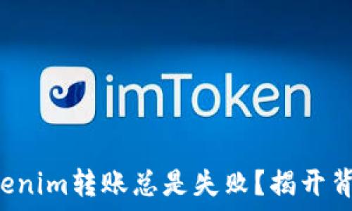  
为什么你的Tokenim转账总是失败？揭开背后的神秘面纱！