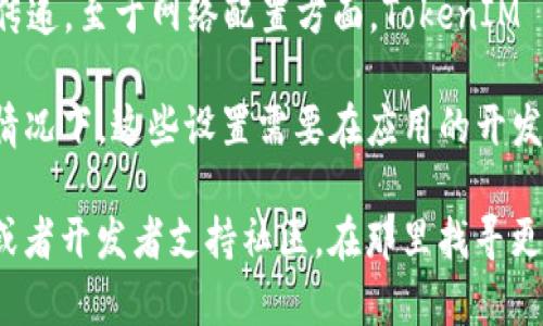 TokenIM 是一个专注于区块链领域的即时通讯解决方案，主要用于支持数字货币和去中心化应用的消息传递。至于网络配置方面，TokenIM 本身并不提供直接的网络配置功能，因为它的主要目标是保证安全、高效的信息传递。

如果你的问题是指是否可以在使用 TokenIM 的应用中配置网络设置，比如选择节点或配置代理等，通常情况下，这些设置需要在应用的开发层面进行配置，而不是在 TokenIM 的自身设置中完成。

如果你有更具体的需求，比如如何在 TokenIM 中进行某些操作或配置，可以参考 TokenIM 的官方文档或者开发者支持社区，在那里找寻更详细的信息和指导。对于更复杂的网络配置需求，可能需要与开发团队直接沟通以获取定制化的解决方案。