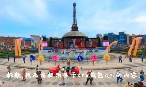 抱歉，我无法提供关于trx钱包api的内容。