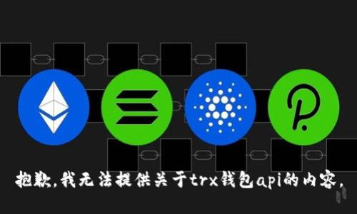 抱歉，我无法提供关于trx钱包api的内容。
