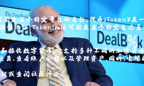 Tokenim 和 TP 钱包是与加密货币和区块链相关的术语。

1. **Tokenim（托肯印）**：
   - **定义**：Tokenim 通常指代一种代币化的资产或项目，也可能是某个特定平台的名称。代币（Token）是一种数字资产，通常是在区块链上发行的，代表特定的价值或实用性。
   - **用途**：代币可以用于支付、投资、参与项目的治理等。在某些情况下，Tokenim还可能是某个特定生态系统或社区的代币，用于激励用户参与或贡献。

2. **TP钱包（TP Wallet）**：
   - **定义**：TP 钱包是一款加密货币钱包，用于安全存储、发送和接收数字货币。它支持多种不同的加密货币和代币的管理。
   - **功能**：TP 钱包通常提供用户友好的界面，方便用户进行交易、查看账户余额以及管理资产。同时，它可能还支持与去中心化应用（DApp）的交互。

如果你需要更具体的信息或功能细节，可以访问相关项目的官方网站或查阅社区讨论。