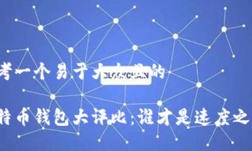 思考一个易于大众且的

比特币钱包大评比：谁才是速度之王？