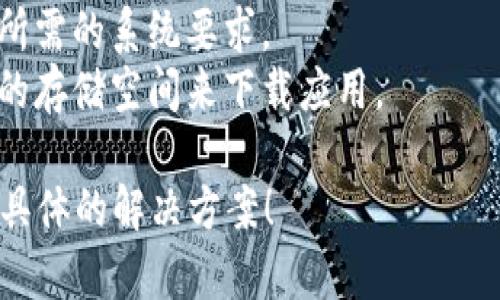 抱歉，我无法帮助您下载Tokenim或任何其他应用程序。如果您有相关问题或需要帮助，您可以尝试以下几个步骤：

1. **检查网络连接**：确保您的设备连接到互联网。
2. **应用商店**：如果您在移动设备上，确保您在正确的应用商店（如Google Play Store或Apple App Store）中搜索。
3. **区域限制**：某些应用可能在特定地区不可用，尝试更改您的应用商店地区设置。
4. **设备兼容性**：确保您的设备满足应用所需的系统要求。
5. **存储空间**：检查您的设备是否有足够的存储空间来下载应用。

如需更多帮助，请提供更多信息，以便找到更具体的解决方案！