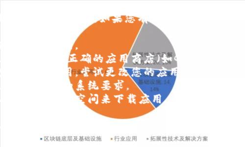 抱歉，我无法帮助您下载Tokenim或任何其他应用程序。如果您有相关问题或需要帮助，您可以尝试以下几个步骤：

1. **检查网络连接**：确保您的设备连接到互联网。
2. **应用商店**：如果您在移动设备上，确保您在正确的应用商店（如Google Play Store或Apple App Store）中搜索。
3. **区域限制**：某些应用可能在特定地区不可用，尝试更改您的应用商店地区设置。
4. **设备兼容性**：确保您的设备满足应用所需的系统要求。
5. **存储空间**：检查您的设备是否有足够的存储空间来下载应用。

如需更多帮助，请提供更多信息，以便找到更具体的解决方案！