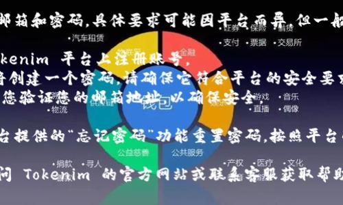 Tokenim 登录通常需要用户的账户邮箱和密码。具体要求可能因平台而异，但一般来说，您需要：

1. **注册账户**：首先，您需要在 Tokenim 平台上注册账号。
2. **设置密码**：在注册过程中，您将创建一个密码。请确保它符合平台的安全要求（例如，字母、数字和特殊字符组合）。
3. **邮箱验证**：某些平台可能要求您验证您的邮箱地址，以确保安全。

如果您忘记了密码，通常可以通过平台提供的“忘记密码”功能重置密码。按照平台的指引完成操作即可。

如果您还需获取更详细的信息，请访问 Tokenim 的官方网站或联系客服获取帮助。