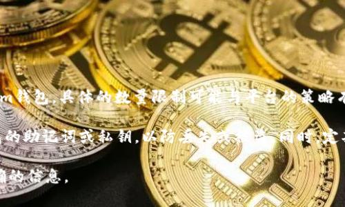 在使用TokenIm钱包时，用户可以创建多个钱包地址，这意味着您可以根据需求建立多个TokenIm钱包。具体的数量限制可能与平台的策略有关，但一般来说，用户可以自由创建多个钱包，以便管理不同类型的虚拟资产或进行不同的交易。

需要注意的是，虽然可以创建多个钱包，但建议您在管理这些钱包时注意安全，妥善保存每个钱包的助记词或私钥，以防丢失或被盗。同时，定期查看并更新安全设置，可以进一步保护您的资产安全。

如果您有关于TokenIm钱包的具体需求或问题，建议查阅其官方文档或联系其客服以获得更准确的信息。