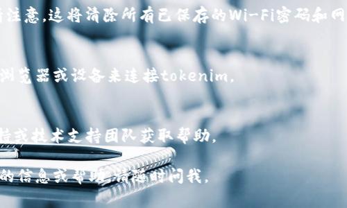 如果您在使用tokenim（或某个特定的区块链相关工具或应用）时遇到连接问题，可能是由多种原因造成的。以下是一些常见的故障排查步骤，可帮助您解决连接问题：

### 故障排查步骤：

1. 检查网络连接
确保您的设备连接到互联网。可以尝试访问其他网站或应用，以确认网络是否正常。

2. 检查服务状态
访问tokenim的官方渠道（如官网或社交媒体），查看是否有关于服务停机或维护的公告。

3. 更新应用
确保您使用的tokenim应用是最新版本。访问应用商店或官方网站，看看是否有更新。

4. 重启设备
有时，简单地重启手机或计算机可以解决临时连接问题。

5. 检查防火墙和安全软件
您的防火墙或安全软件可能会阻止tokenim的连接。查看相关设置，并考虑临时禁用软件以测试是否是导致问题的原因。

6. 重置网络设置
在某些情况下，重置网络设置可能会帮助解决连接问题。但请注意，这将清除所有已保存的Wi-Fi密码和网络设置。

7. 尝试不同的浏览器或设备
如果您在某个特定的浏览器上遇到问题，可以尝试使用其他浏览器或设备来连接tokenim。

8. 联系支持团队
如果以上步骤都无法解决问题，建议联系tokenim的客户支持或技术支持团队获取帮助。

希望以上步骤能够帮助您解决连接问题！如果还需要进一步的信息或帮助，请随时问我。