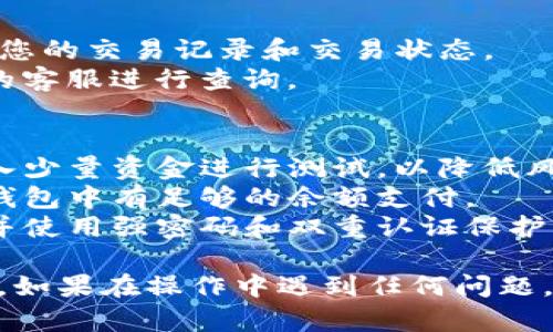 将Tokenim转币到火币网的过程相对简单，但需要仔细操作以确保资金安全。以下是详细的步骤指南：

### 步骤 1: 准备工作
在开始之前，确保您已经拥有以下信息：
- **火币网账户**：如果还没有注册，请先创建一个账号。
- **Tokenim钱包**：确保您的Tokenim已经在您的钱包中，并且您知道如何访问该钱包。

### 步骤 2: 登录火币网
1. 打开火币网官方网站。
2. 输入您的账号和密码，点击登录。
3. 确保您的手机或邮箱已经绑定并能接收验证码，火币可能会要求进行双重验证。

### 步骤 3: 查找您的火币网钱包地址
1. 登录后，找到“资产”选项，点击进入。
2. 在资产页面，找到您希望转入的币种（如USDT、ETH等）。
3. 点击“充值”按钮，您将看到一个钱包地址（通常是一个长字符串）。复制该地址。

### 步骤 4: 从Tokenim钱包转币
1. 打开您的Tokenim钱包。
2. 找到您想转账的币种，并点击“发送”或“转账”。
3. 粘贴您刚才复制的火币网钱包地址。
4. 输入您想要转账的数量，仔细检查地址和数量确保无误。
5. 确认交易，可能需要输入密码或进行其他验证。

### 步骤 5: 等待确认
1. 转账完成后，您需要查看交易的状态。根据区块链网络的繁忙程度，交易可能需要几分钟到几小时不等的时间来确认。
2. 您可以在Tokenim钱包中查看交易记录以确认资金是否已经成功发送。

### 步骤 6: 验证转入火币网
1. 返回火币网，刷新资产页面。
2. 等待直到您看到资产已增加。如果长时间未显示，请检查您的交易记录和交易状态。
3. 如果显示为“未到账”，可以等候一段时间或联系火币网的客服进行查询。

### 注意事项
- **小额测试**：如果您是第一次进行此类转账，建议先转入少量资金进行测试，以降低风险。
- **手续费**：请注意每笔交易可能会有手续费，确保您的钱包中有足够的余额支付。
- **安全性**：确保您的账户信息和钱包信息不对外泄露，并使用强密码和双重认证保护您的资金安全。

通过遵循上述步骤，您可以顺利地将Tokenim转币到火币网。如果在操作中遇到任何问题，建议查询相关的官方帮助文档或联系客服更好地进行处理。