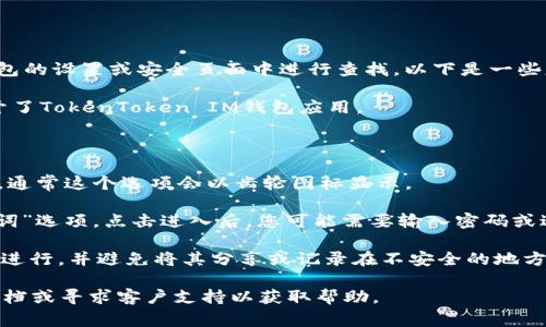 要找到TokenToken IM钱包的助记词，您通常需要在钱包的设置或安全页面中进行查找。以下是一些基本步骤，帮助您在TokenToken IM钱包中找到助记词：

1. **打开钱包应用**：首先，确保您已经成功安装并打开了TokenToken IM钱包应用。

2. **登录账户**：使用您的密码或指纹解锁钱包账户。

3. **进入设置**：在主界面上找到“设置”或“安全”选项，通常这个选项会以齿轮图标显示。

4. **查找助记词**：在设置页面中，寻找“备份”或“助记词”选项。点击进入后，您可能需要输入密码或进行身份验证才能查看助记词。

5. **注意安全**：查看助记词时请务必在安全的环境下进行，并避免将其分享或记录在不安全的地方，以防丢失资金。

如果您无法找到助记词，建议查看TokenToken的官方文档或寻求客户支持以获取帮助。
