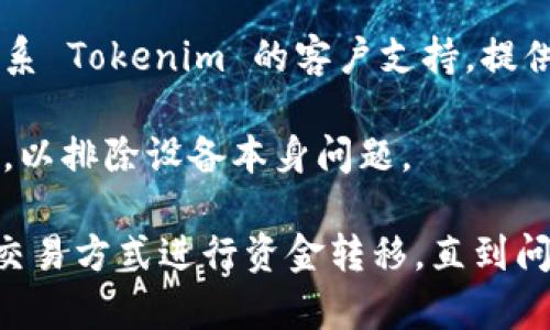 在遇到 Tokenim 转账一直加载中的问题时，可能是由于多种原因导致的，包括网络问题、服务器负载、区块链拥堵等。以下是一些可能的解决方法和建议：

1. **检查网络连接**：确保你的互联网连接正常。尝试重新连接 Wi-Fi 或切换到移动数据，并刷新页面。

2. **等待一段时间**：有时可能是由于网络延迟或交易处理时间过长。建议耐心等待几分钟后再查看。

3. **重启应用或浏览器**：关闭并重新打开你正在使用的应用或浏览器，重新登录你的账号，看看问题是否得到解决。

4. **查看官方公告**：访问 Tokenim 的官方网站或社交媒体渠道，查看是否有关于系统维护或服务器问题的公告。

5. **清楚缓存和饼干**：如果你使用的是浏览器，清除浏览器缓存和cookies可能会解决加载问题。通常可以在浏览器设置中找到这个选项。

6. **联系客户支持**：如果上述方法都没有解决问题，建议联系 Tokenim 的客户支持，提供你的交易ID（如果有的话），以便他们帮助你解决问题。

7. **尝试其他设备**：如果可能，尝试在其他设备上进行转账，以排除设备本身问题。

如果问题持续存在，而你又急需进行交易，可以考虑使用其他交易方式进行资金转移，直到问题解决。希望你的问题能够尽快得到解决！
