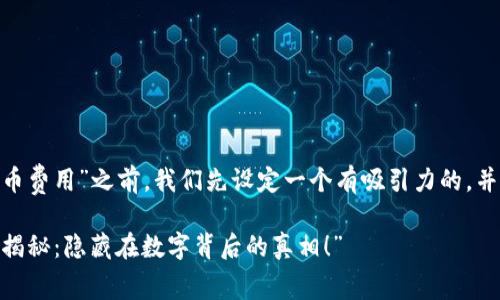 在讨论“tokenim转币费用”之前，我们先设定一个有吸引力的，并围绕主题设计大纲。

“Tokenim转币费用揭秘：隐藏在数字背后的真相！”