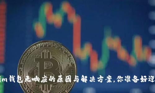 # 与关键词

Tokentokenim钱包无响应的原因与解决方案，你准备好迎接挑战了吗？