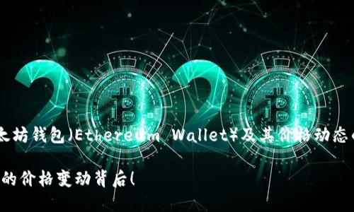 我可以为您提供一个关于以太坊钱包（Ethereum Wallet）及其价格动态的详细概述。以下是内容结构：

以太坊钱包大揭秘：你不知道的价格变动背后！