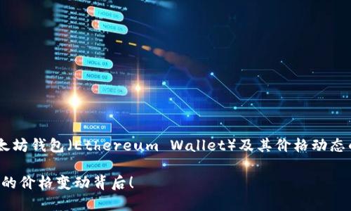 我可以为您提供一个关于以太坊钱包（Ethereum Wallet）及其价格动态的详细概述。以下是内容结构：

以太坊钱包大揭秘：你不知道的价格变动背后！